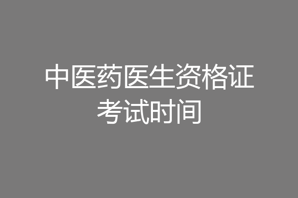 中医药医生资格证考试时间