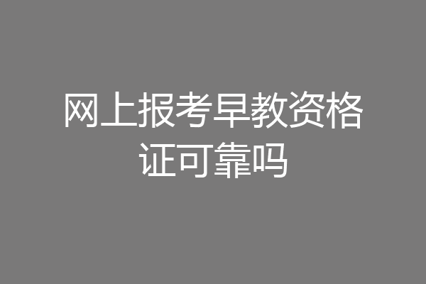 网上报考早教资格证可靠吗