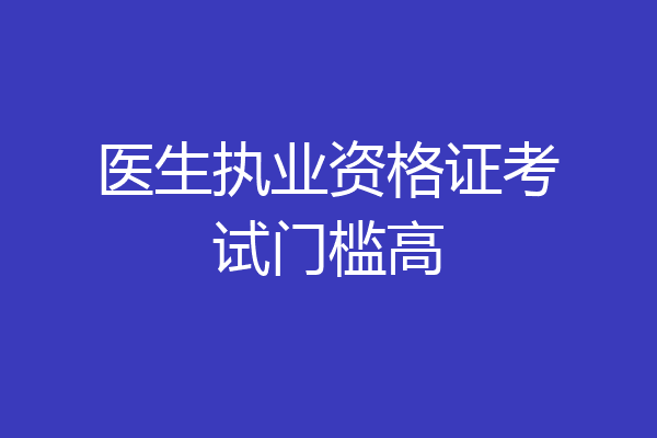 医生执业资格证考试门槛高