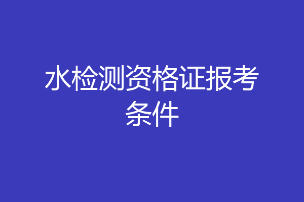 水检测资格证报考条件