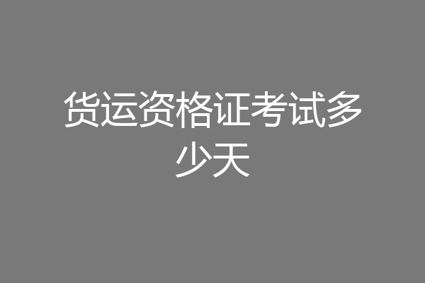 货运资格证考试多少天
