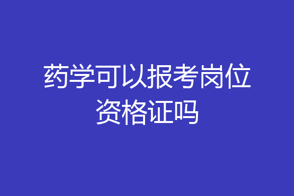 药学可以报考岗位资格证吗
