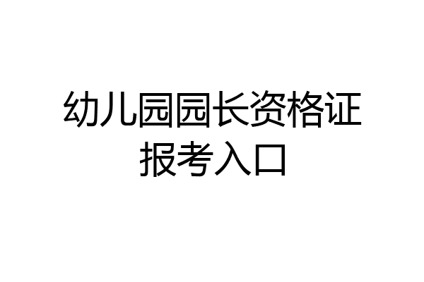 幼儿园园长资格证报考入口