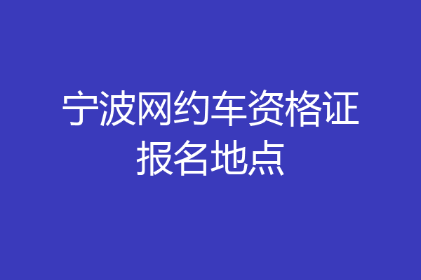 宁波网约车资格证报名地点