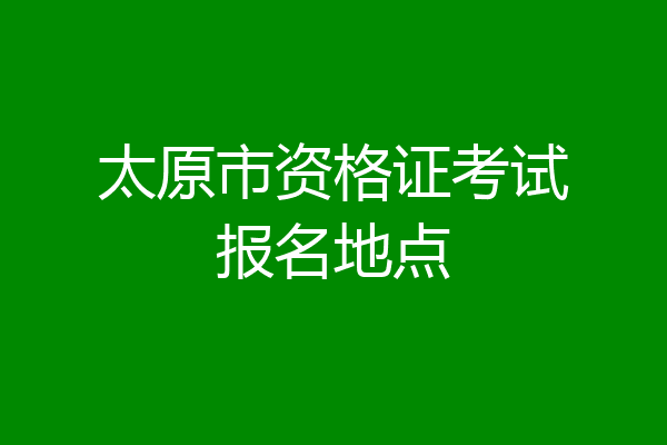 太原市资格证考试报名地点