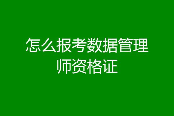 怎么报考数据管理师资格证