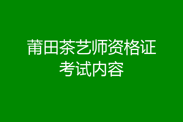 莆田茶艺师资格证考试内容