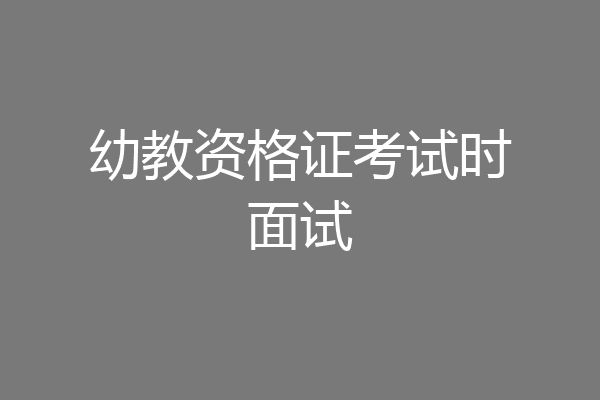 幼教资格证考试时面试