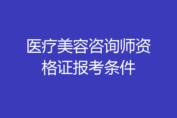 医疗美容咨询师资格证报考条件