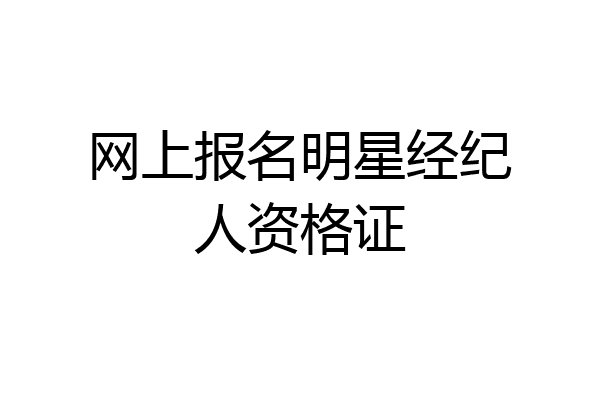 网上报名明星经纪人资格证