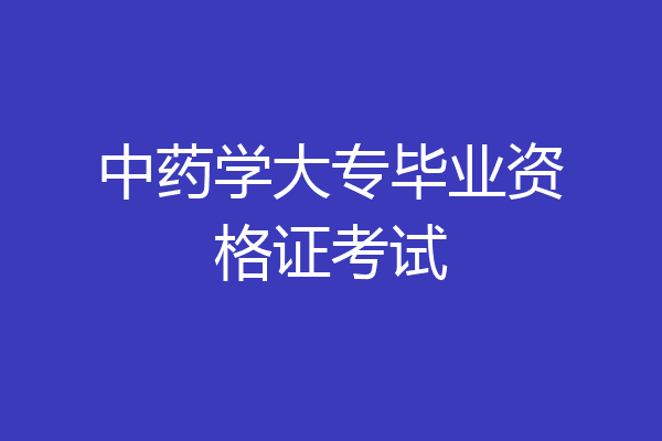 中药学大专毕业资格证考试