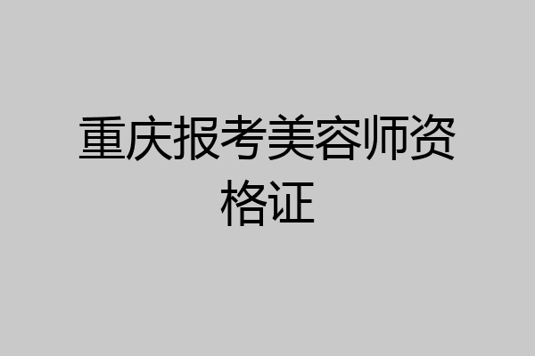 重庆报考美容师资格证