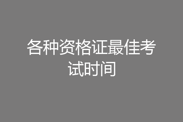 各种资格证最佳考试时间
