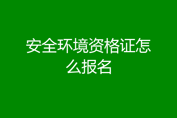 安全环境资格证怎么报名
