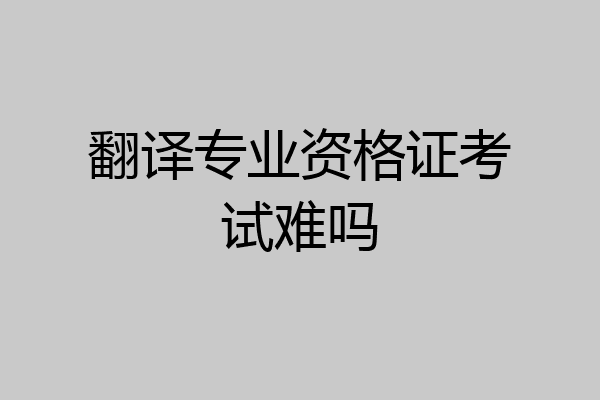 翻译专业资格证考试难吗