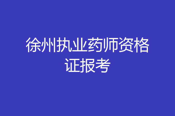 徐州执业药师资格证报考