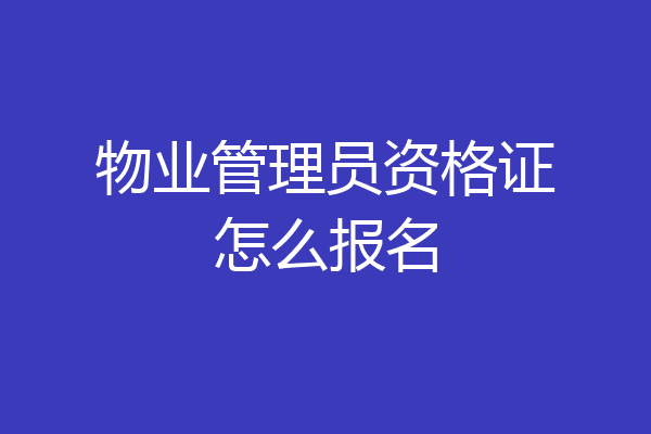 物业管理员资格证怎么报名