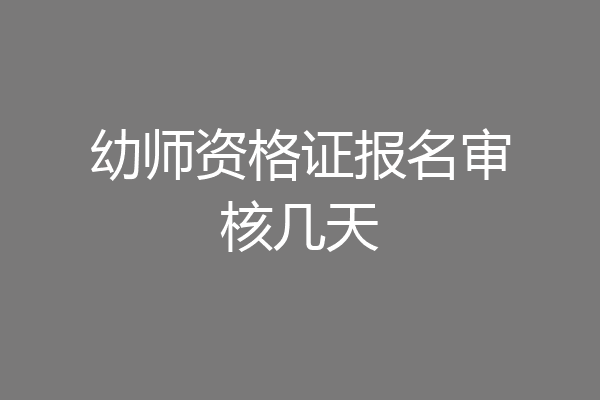 幼师资格证报名审核几天