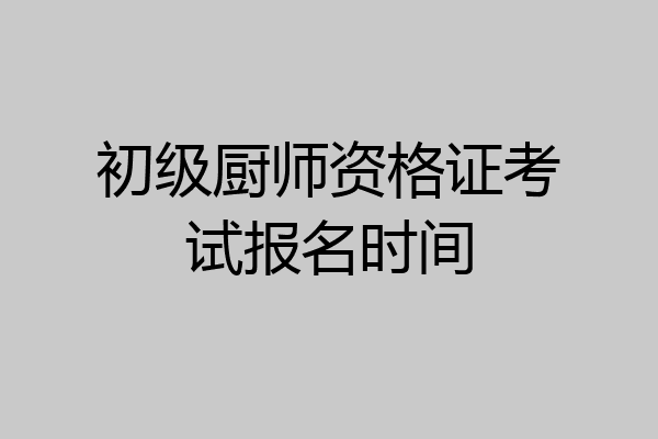 初级厨师资格证考试报名时间