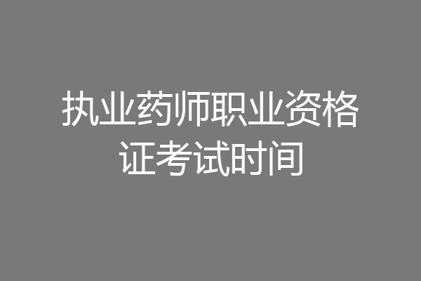 执业药师职业资格证考试时间