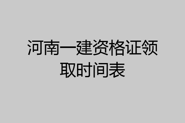 河南一建资格证领取时间表