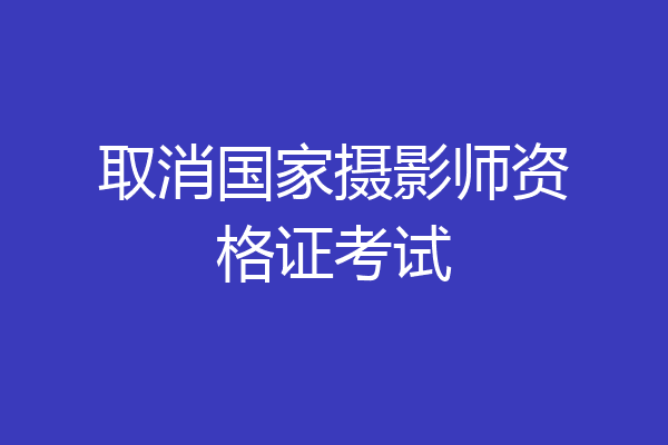 取消国家摄影师资格证考试