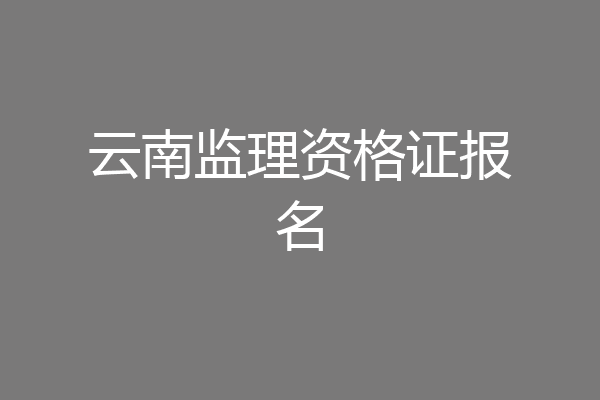 云南监理资格证报名