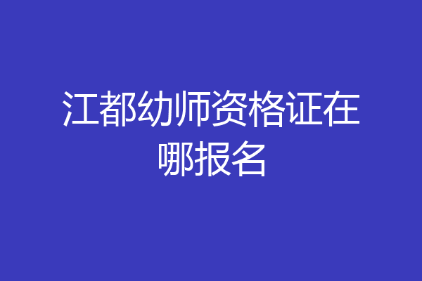 江都幼师资格证在哪报名