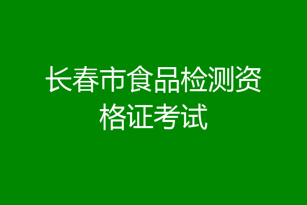 长春市食品检测资格证考试