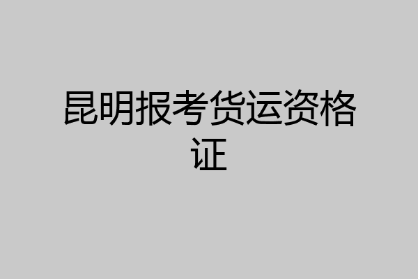 昆明报考货运资格证