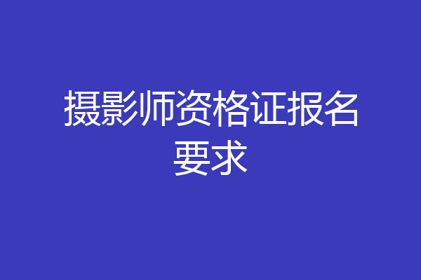 摄影师资格证报名要求