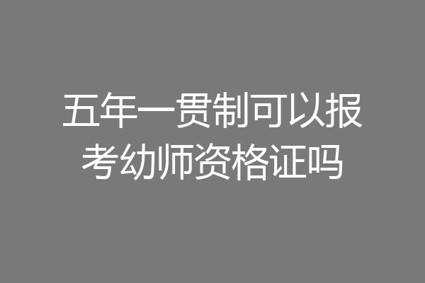 五年一贯制可以报考幼师资格证吗