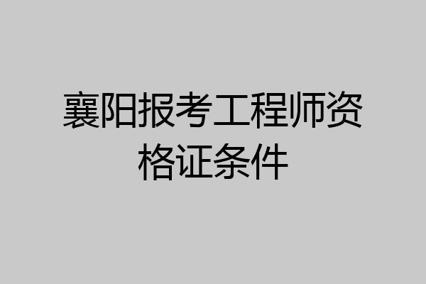 襄阳报考工程师资格证条件