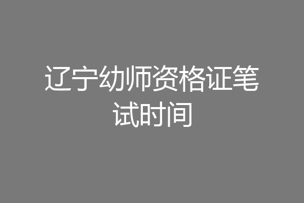 辽宁幼师资格证笔试时间