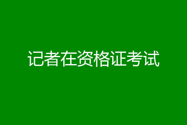 记者在资格证考试