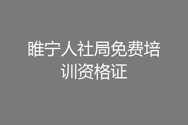 睢宁人社局免费培训资格证