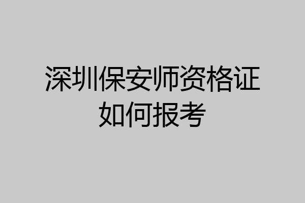 深圳保安师资格证如何报考