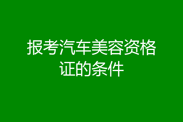 报考汽车美容资格证的条件