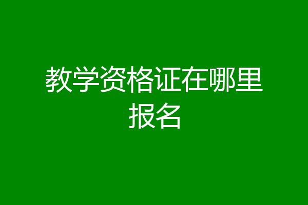 教学资格证在哪里报名