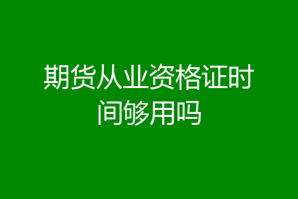 期货从业资格证时间够用吗