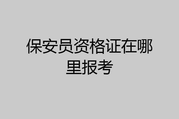 保安员资格证在哪里报考