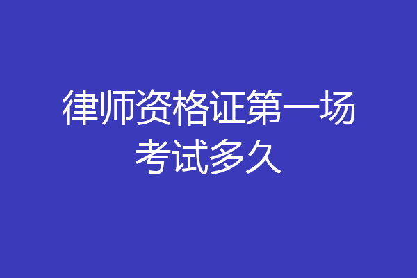 律师资格证第一场考试多久