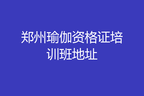 郑州瑜伽资格证培训班地址
