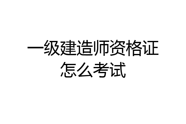 一级建造师资格证怎么考试