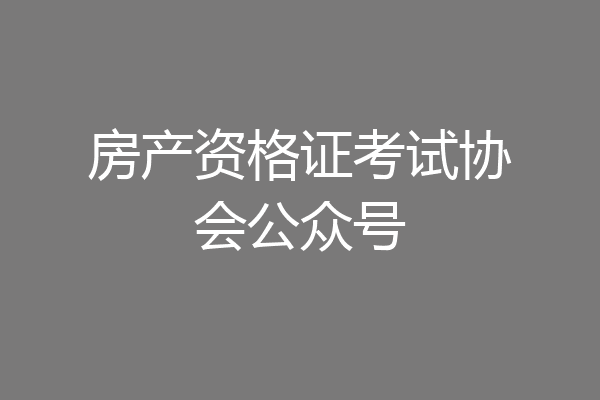 房产资格证考试协会公众号