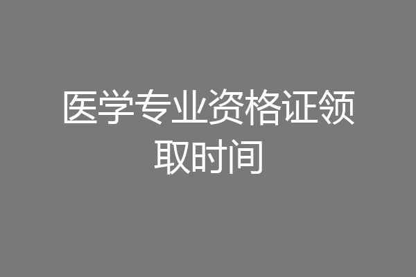 医学专业资格证领取时间