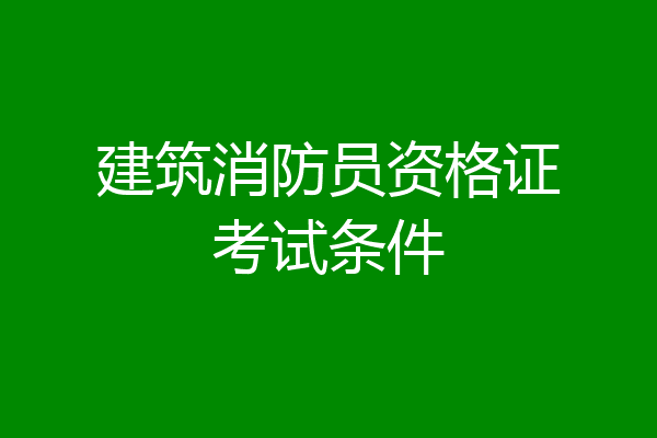 建筑消防员资格证考试条件