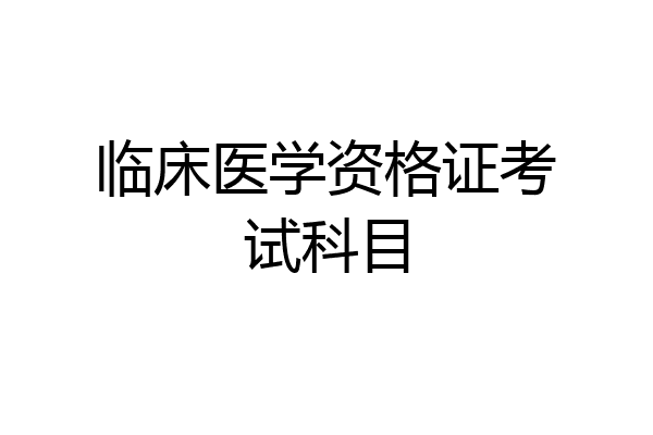 临床医学资格证考试科目