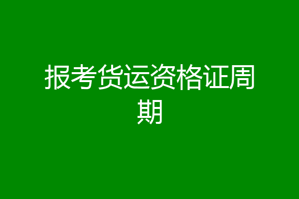 报考货运资格证周期