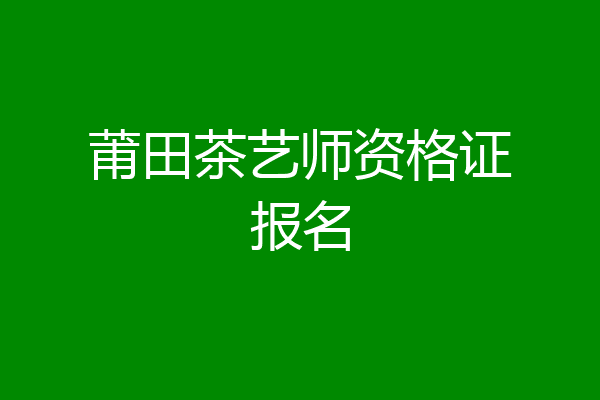 莆田茶艺师资格证报名